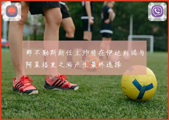 那不勒斯新任主帅将在伊达利诺与阿莱格里之间产生最终选择
