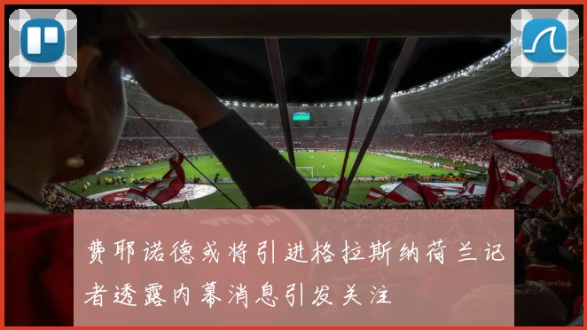 费耶诺德或将引进格拉斯纳荷兰记者透露内幕消息引发关注