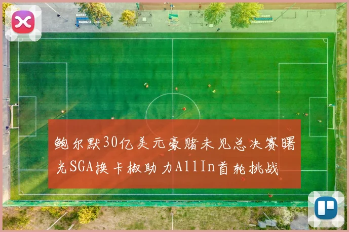 鲍尔默30亿美元豪赌未见总决赛曙光SGA换卡椒助力AllIn首轮挑战