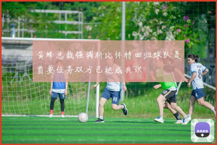 黄蜂总裁强调科比怀特回归球队是首要任务双方已达成共识