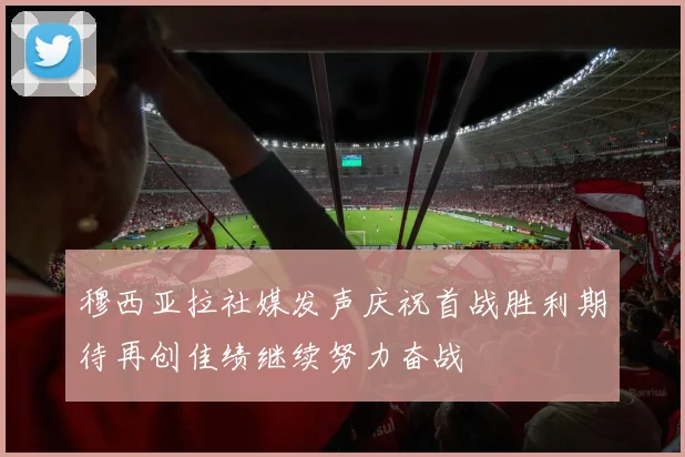 穆西亚拉社媒发声庆祝首战胜利期待再创佳绩继续努力奋战