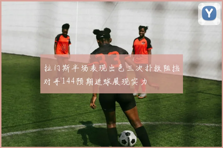 拉门斯半场表现出色三次扑救阻挡对手144预期进球展现实力