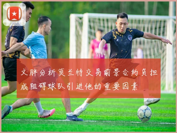 文胖分析莫兰特交易前景合约负担成阻碍球队引进他的重要因素